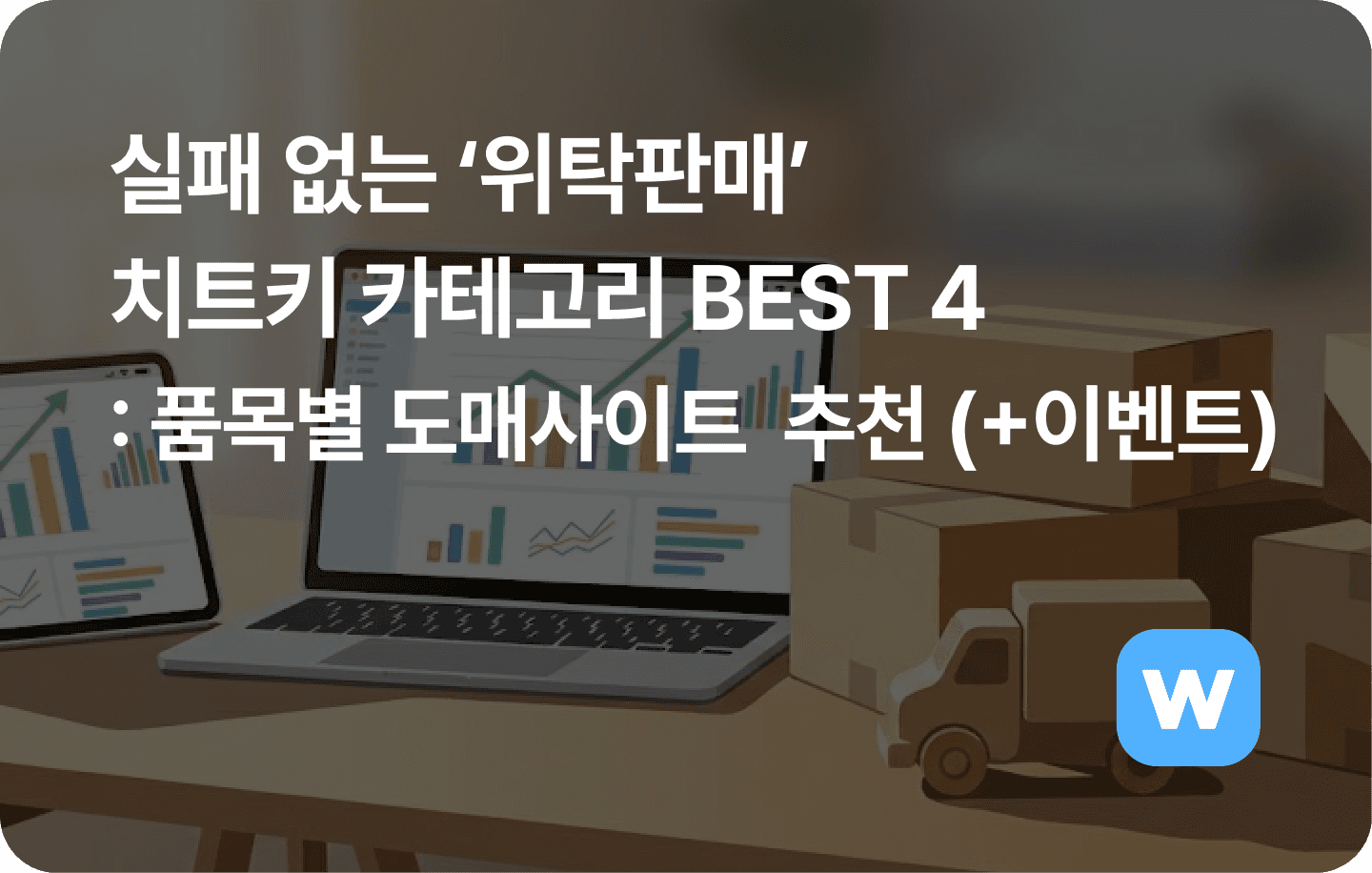 실패 없는 ‘위탁판매’ 치트키 카테고리 BEST 4: 품목별 소싱처 및 판매꿀팁